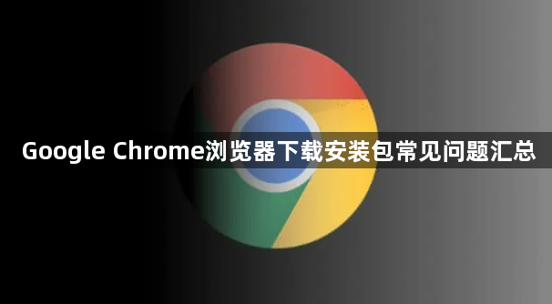 Google Chrome浏览器下载安装包常见问题汇总1