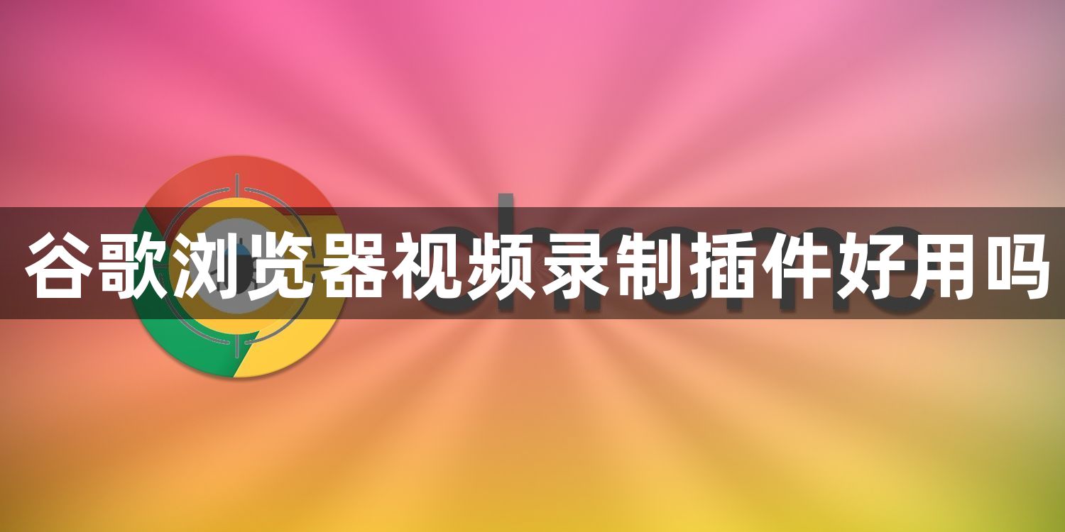 谷歌浏览器视频录制插件好用吗1