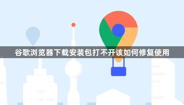 谷歌浏览器下载安装包打不开该如何修复使用1