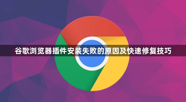 谷歌浏览器插件安装失败的原因及快速修复技巧1