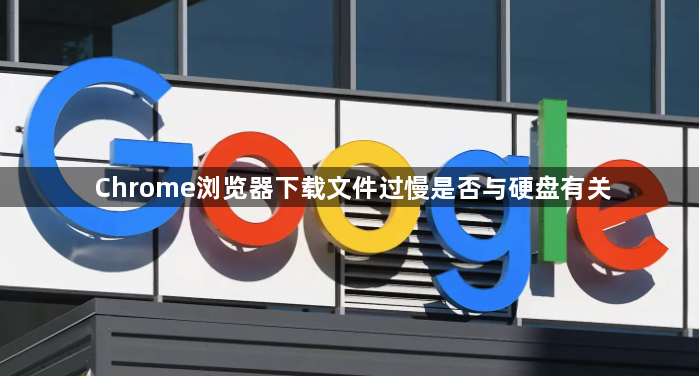 Chrome浏览器下载文件过慢是否与硬盘有关1