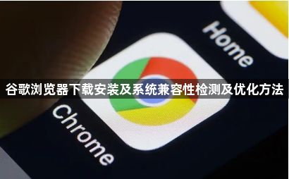 谷歌浏览器下载安装及系统兼容性检测及优化方法1