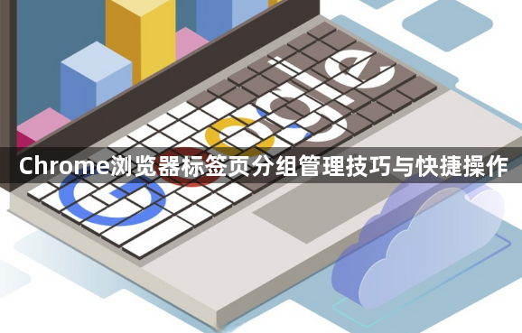 Chrome浏览器标签页分组管理技巧与快捷操作1