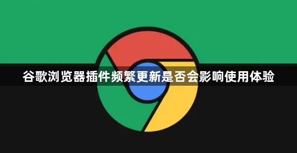 谷歌浏览器插件频繁更新是否会影响使用体验1