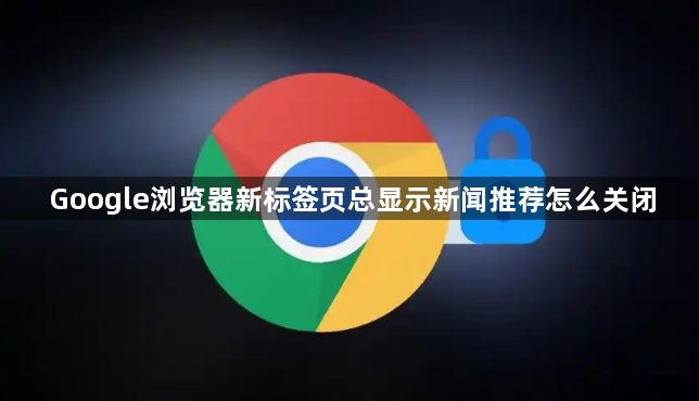 Google浏览器新标签页总显示新闻推荐怎么关闭1