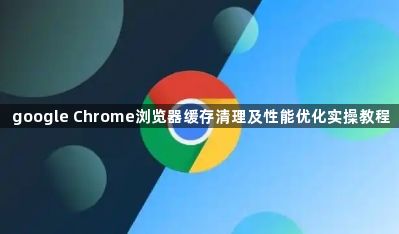 google Chrome浏览器缓存清理及性能优化实操教程1