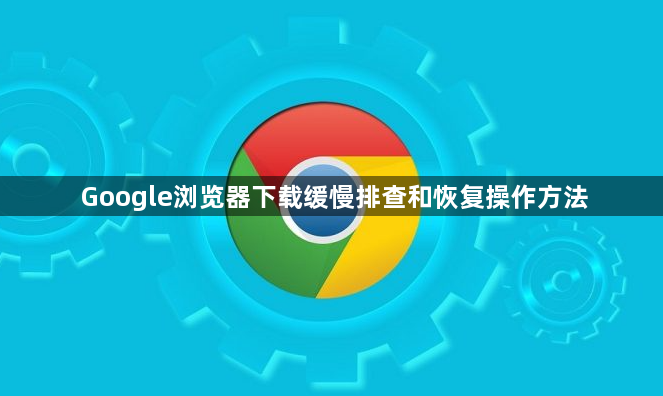 Google浏览器下载缓慢排查和恢复操作方法1