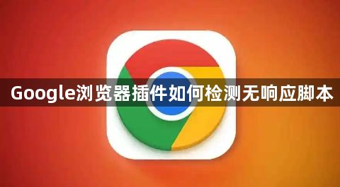 Google浏览器插件如何检测无响应脚本1