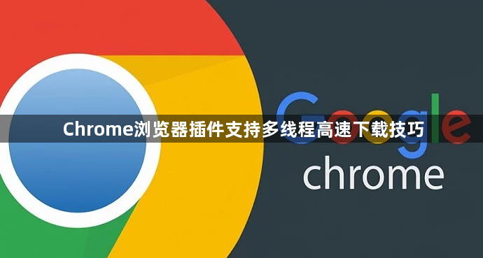 Chrome浏览器插件支持多线程高速下载技巧1
