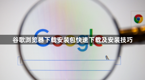 谷歌浏览器下载安装包快速下载及安装技巧1