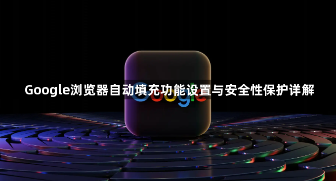 Google浏览器自动填充功能设置与安全性保护详解1