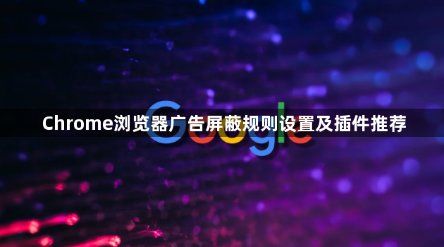 Chrome浏览器广告屏蔽规则设置及插件推荐1