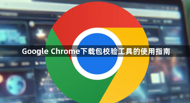 Google Chrome下载包校验工具的使用指南1