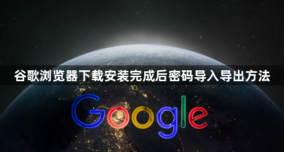谷歌浏览器下载安装完成后密码导入导出方法1
