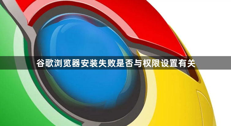 谷歌浏览器安装失败是否与权限设置有关1
