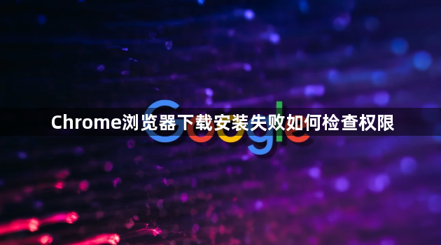 Chrome浏览器下载安装失败如何检查权限1