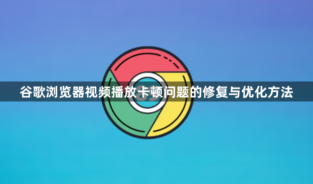 谷歌浏览器视频播放卡顿问题的修复与优化方法1
