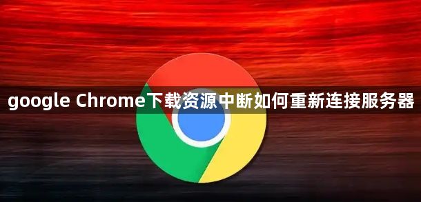 google Chrome下载资源中断如何重新连接服务器1