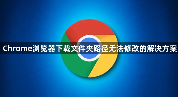 Chrome浏览器下载文件夹路径无法修改的解决方案1