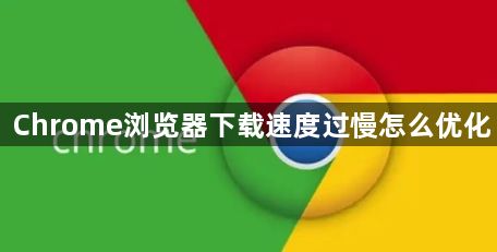 Chrome浏览器下载速度过慢怎么优化1