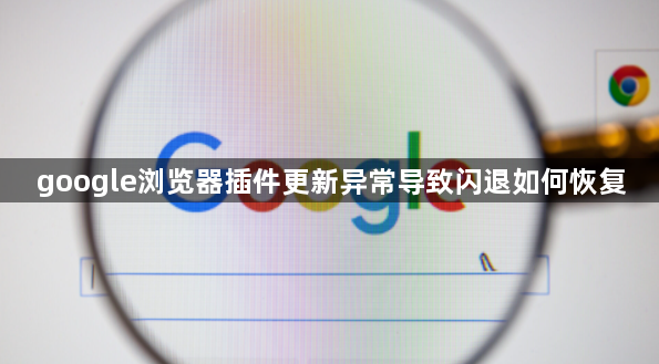 google浏览器插件更新异常导致闪退如何恢复1