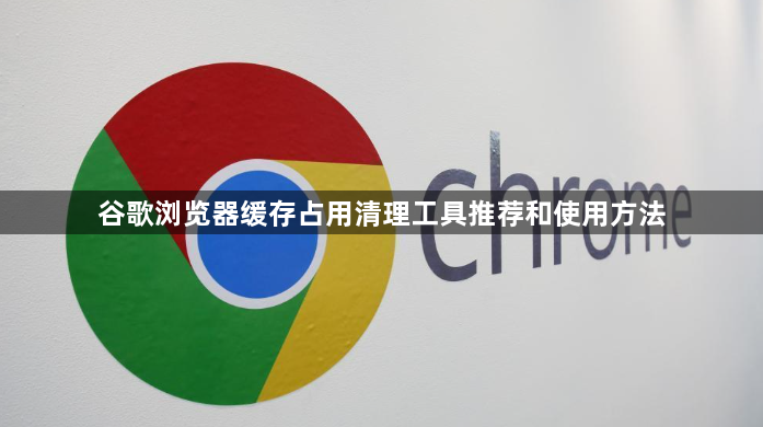 谷歌浏览器缓存占用清理工具推荐和使用方法1