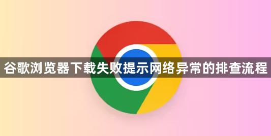 谷歌浏览器下载失败提示网络异常的排查流程1