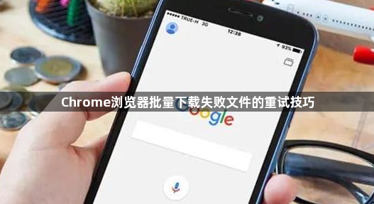 Chrome浏览器批量下载失败文件的重试技巧1