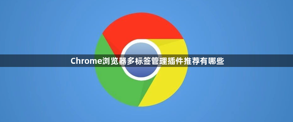 Chrome浏览器多标签管理插件推荐有哪些1