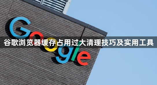谷歌浏览器缓存占用过大清理技巧及实用工具1