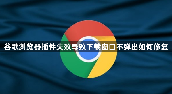 谷歌浏览器插件失效导致下载窗口不弹出如何修复1