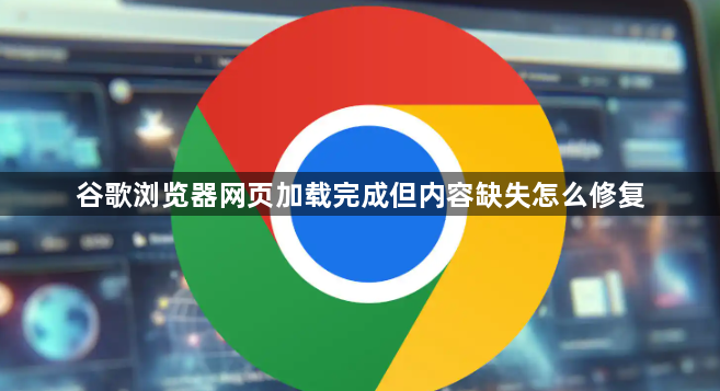 谷歌浏览器网页加载完成但内容缺失怎么修复1