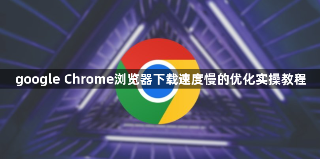 google Chrome浏览器下载速度慢的优化实操教程1