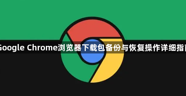Google Chrome浏览器下载包备份与恢复操作详细指南1