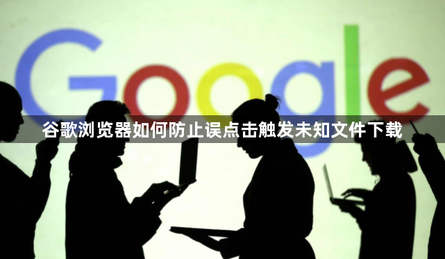 谷歌浏览器如何防止误点击触发未知文件下载1