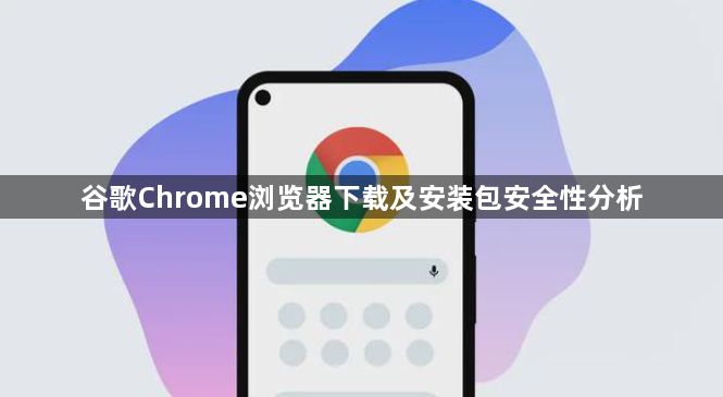 谷歌Chrome浏览器下载及安装包安全性分析1