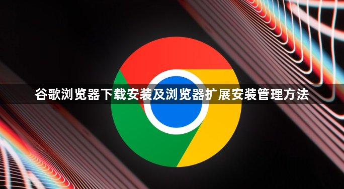谷歌浏览器下载安装及浏览器扩展安装管理方法1