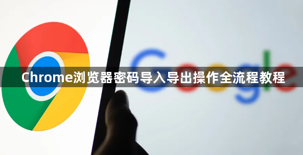 Chrome浏览器密码导入导出操作全流程教程1