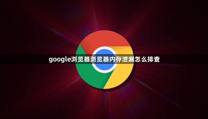 google浏览器浏览器内存泄漏怎么排查1