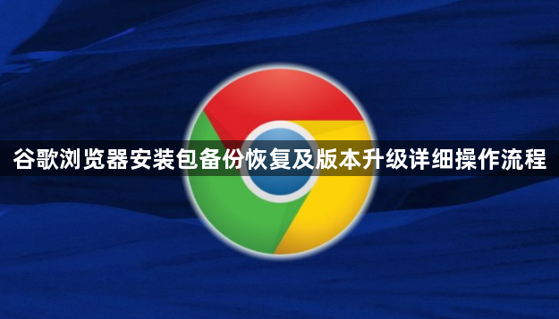谷歌浏览器安装包备份恢复及版本升级详细操作流程1