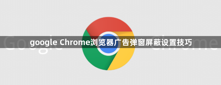 google Chrome浏览器广告弹窗屏蔽设置技巧1