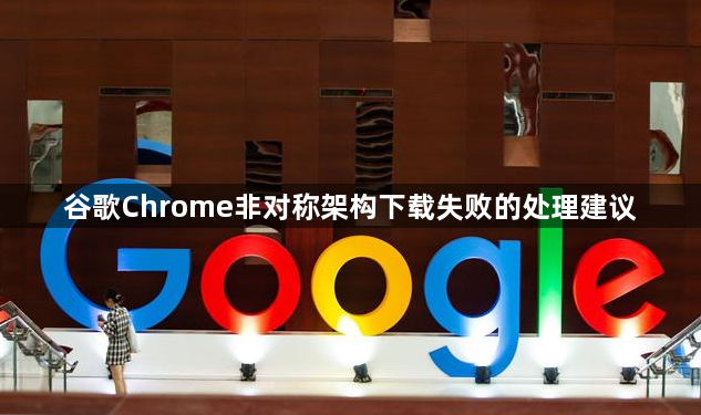 谷歌Chrome非对称架构下载失败的处理建议1