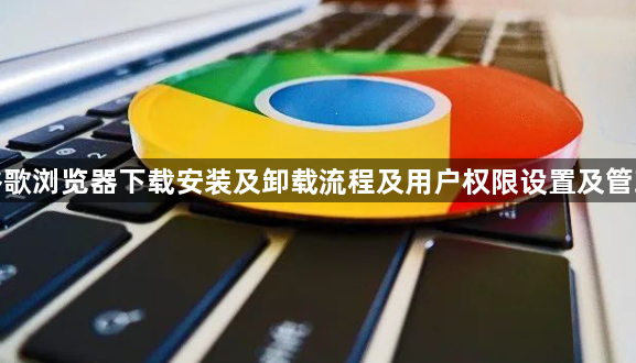 谷歌浏览器下载安装及卸载流程及用户权限设置及管理1