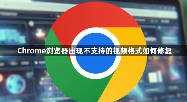 Chrome浏览器出现不支持的视频格式如何修复1