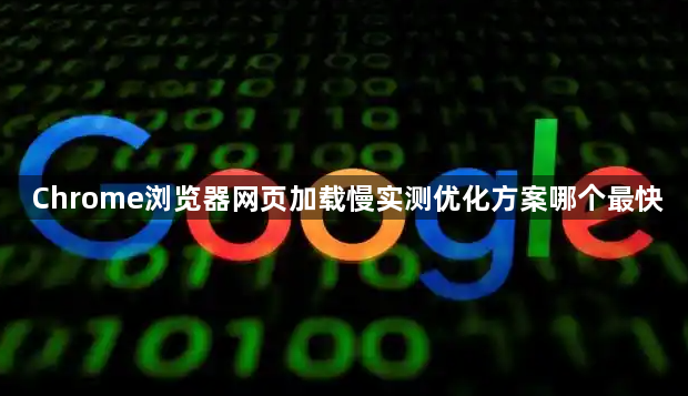 Chrome浏览器网页加载慢实测优化方案哪个最快1