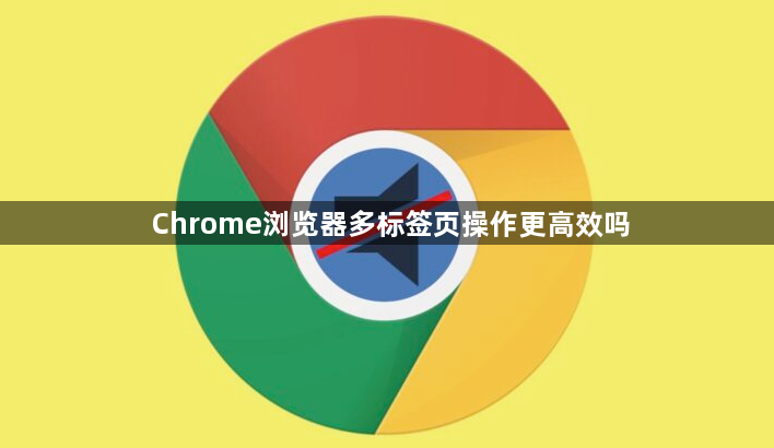 Chrome浏览器多标签页操作更高效吗1