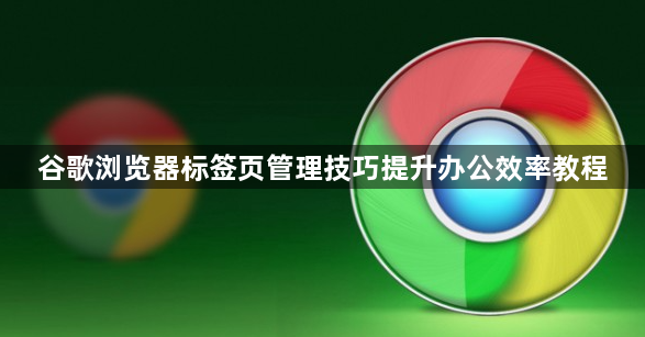谷歌浏览器标签页管理技巧提升办公效率教程1