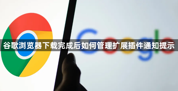 谷歌浏览器下载完成后如何管理扩展插件通知提示1