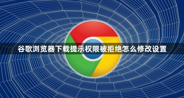 谷歌浏览器下载提示权限被拒绝怎么修改设置1