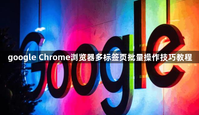 google Chrome浏览器多标签页批量操作技巧教程1